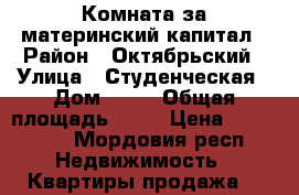 Комната за материнский капитал › Район ­ Октябрьский › Улица ­ Студенческая › Дом ­ 12 › Общая площадь ­ 13 › Цена ­ 450 000 - Мордовия респ. Недвижимость » Квартиры продажа   